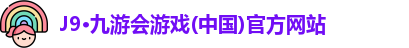 J9·九游会游戏(中国)官方网站